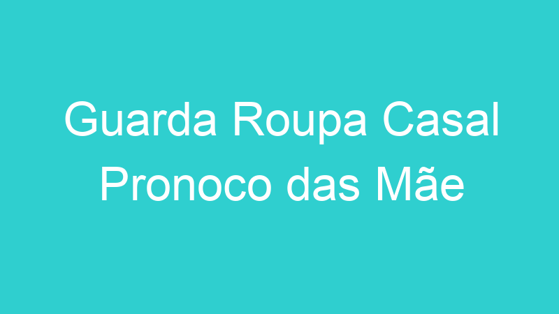 Guarda Roupa Casal Pronoco das Mãe