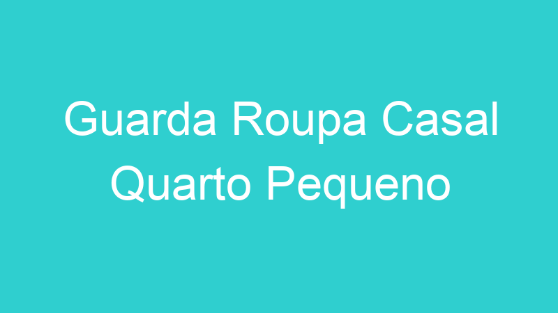 Guarda Roupa Casal Quarto Pequeno