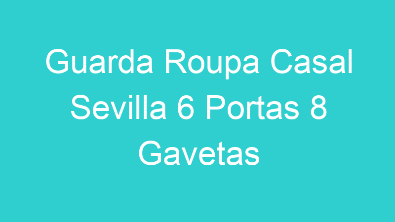 Guarda Roupa Casal Sevilla 6 Portas 8 Gavetas