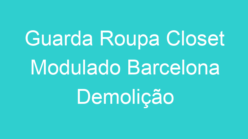 Guarda Roupa Closet Modulado Barcelona Demolição