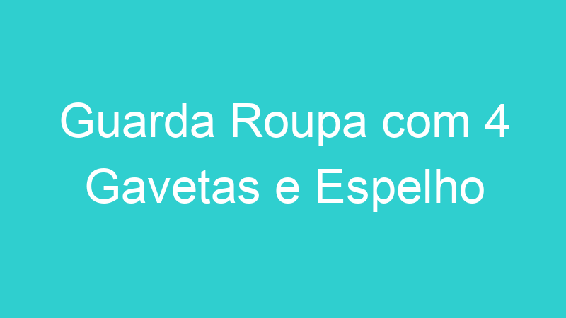 Guarda Roupa com 4 Gavetas e Espelho