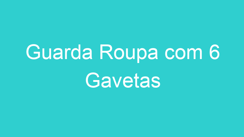 Guarda Roupa com 6 Gavetas