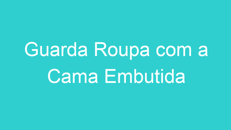 Guarda Roupa com a Cama Embutida