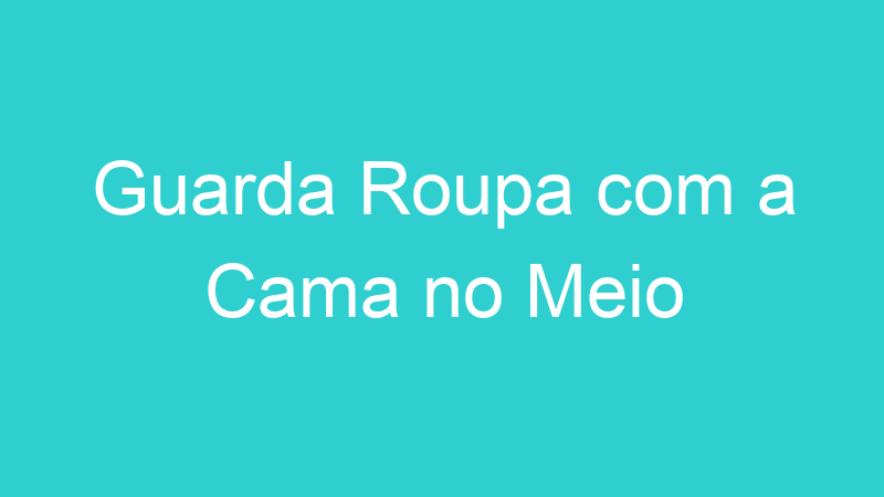 Guarda Roupa com a Cama no Meio