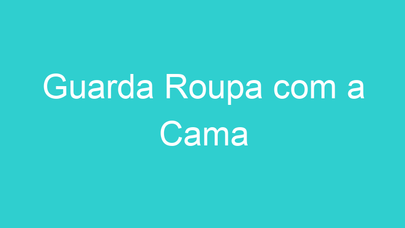 Guarda Roupa com a Cama