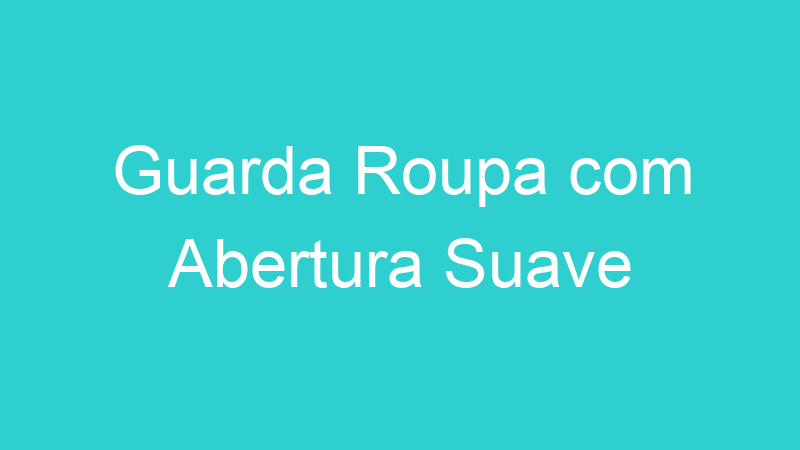 Guarda Roupa com Abertura Suave