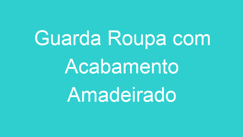 Guarda Roupa com Acabamento Amadeirado