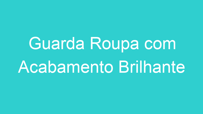 Guarda Roupa com Acabamento Brilhante
