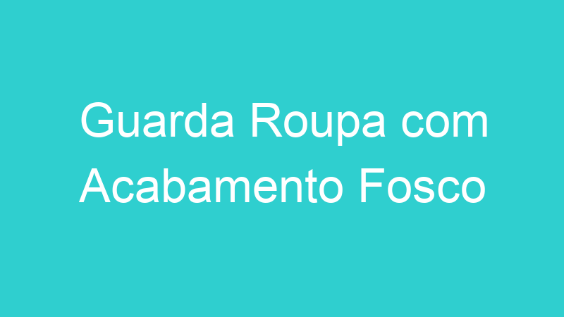 Guarda Roupa com Acabamento Fosco