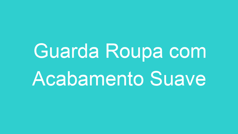 Guarda Roupa com Acabamento Suave