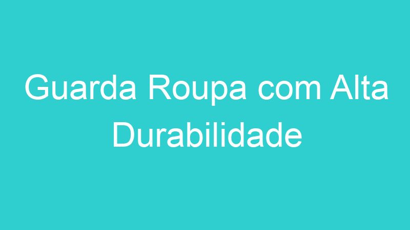 Guarda Roupa com Alta Durabilidade