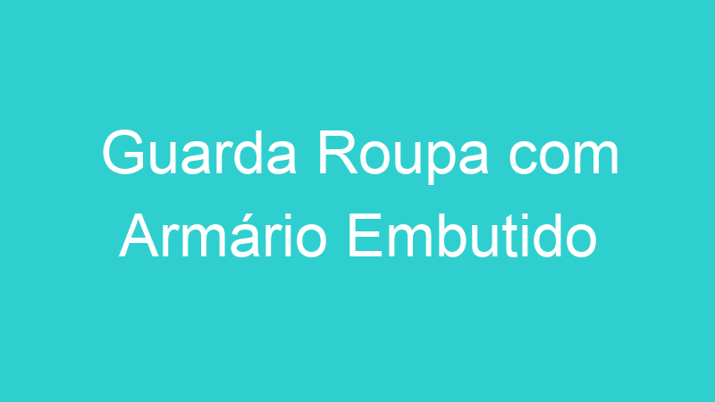 Guarda Roupa com Armário Embutido