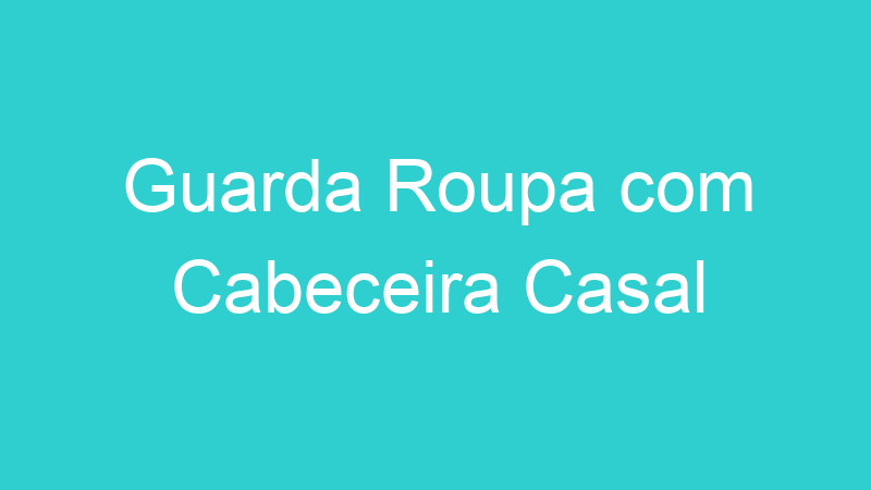 Guarda Roupa com Cabeceira Casal