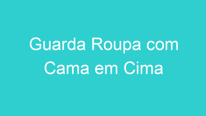 Guarda Roupa com Cama em Cima