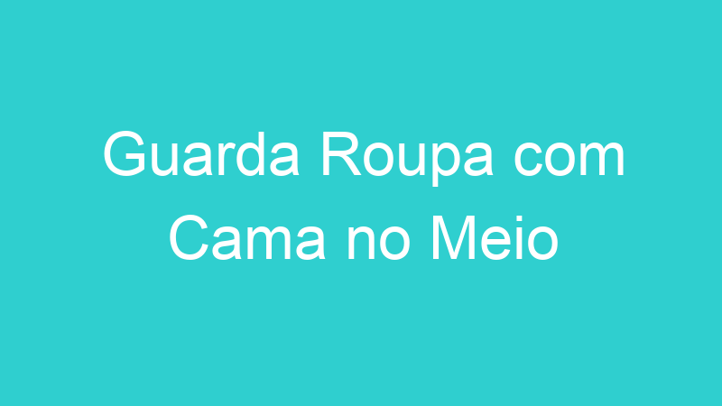 Guarda Roupa com Cama no Meio