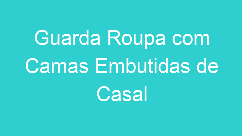 Guarda Roupa com Camas Embutidas de Casal