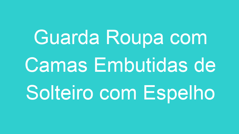 Guarda Roupa com Camas Embutidas de Solteiro com Espelho