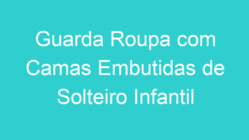Guarda Roupa com Camas Embutidas de Solteiro Infantil