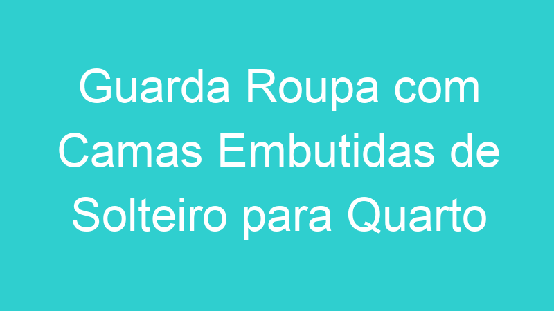 Guarda Roupa com Camas Embutidas de Solteiro para Quarto Pequeno