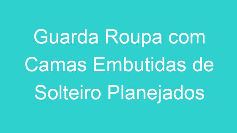 Guarda Roupa com Camas Embutidas de Solteiro Planejados