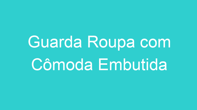 Guarda Roupa com Cômoda Embutida