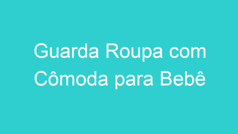 Guarda Roupa com Cômoda para Bebê