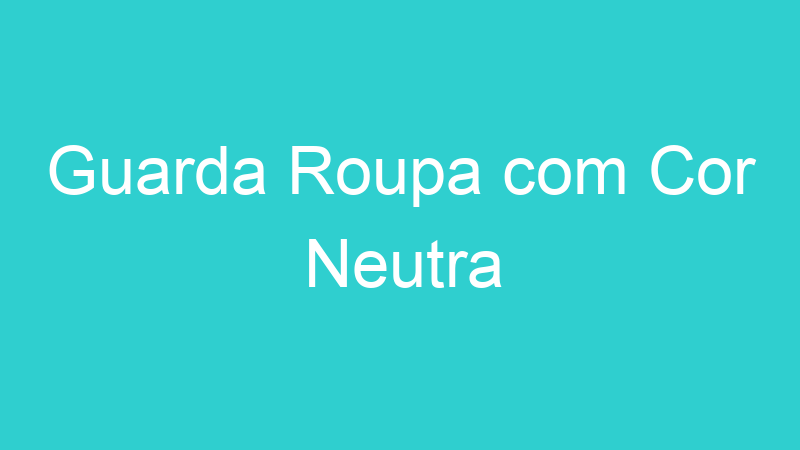 Guarda Roupa com Cor Neutra