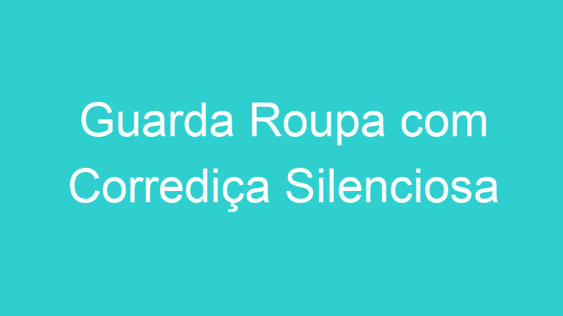Guarda Roupa com Corrediça Silenciosa