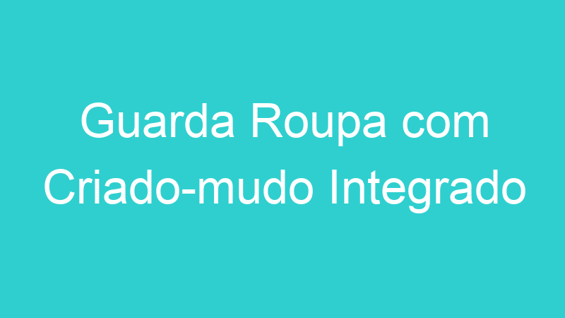 Guarda Roupa com Criado-mudo Integrado