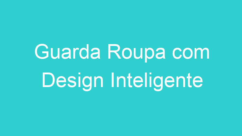 Guarda Roupa com Design Inteligente