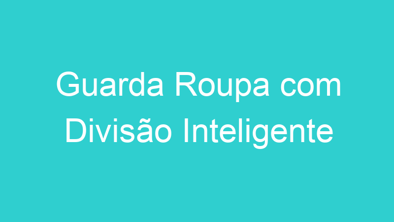 Guarda Roupa com Divisão Inteligente