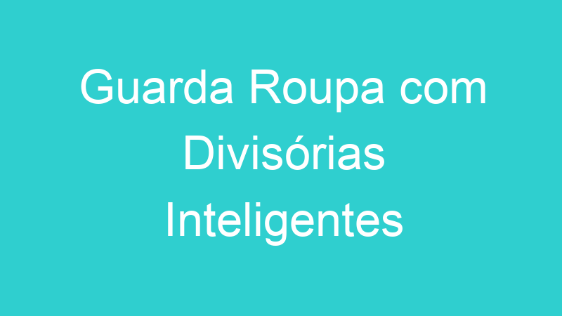 Guarda Roupa com Divisórias Inteligentes