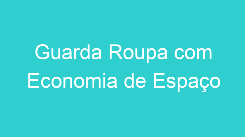 Guarda Roupa com Economia de Espaço