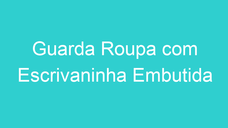 Guarda Roupa com Escrivaninha Embutida