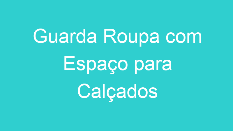 Guarda Roupa com Espaço para Calçados