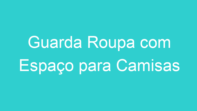 Guarda Roupa com Espaço para Camisas