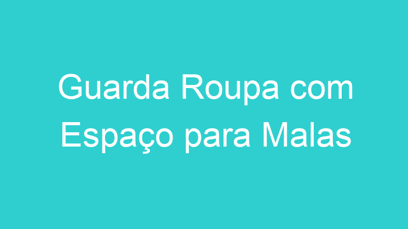 Guarda Roupa com Espaço para Malas
