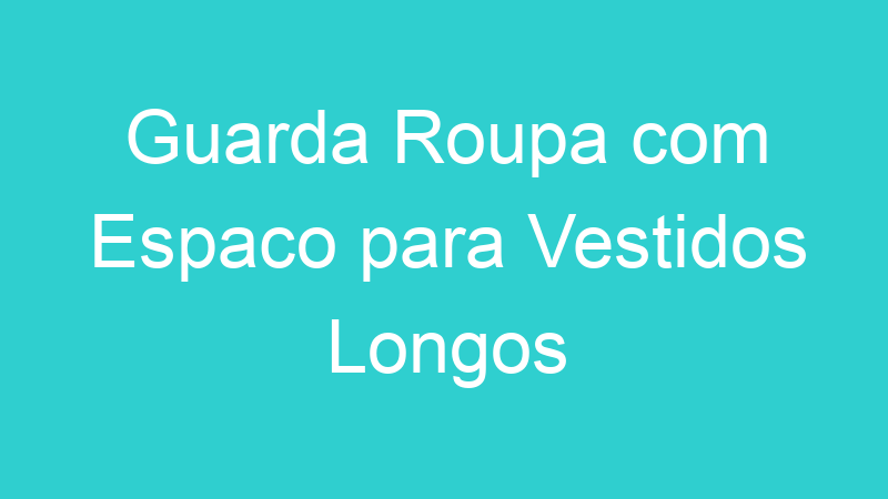 Guarda Roupa com Espaco para Vestidos Longos