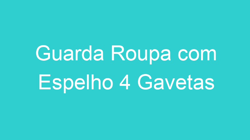 Guarda Roupa com Espelho 4 Gavetas
