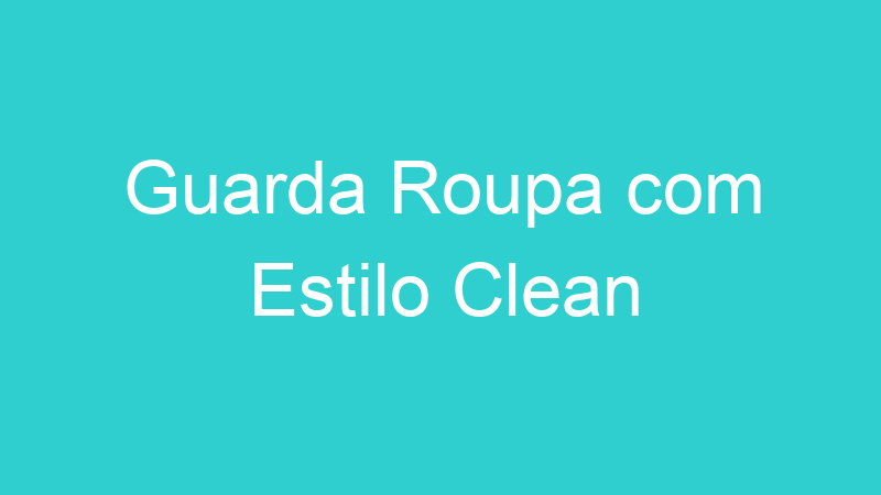 Guarda Roupa com Estilo Clean