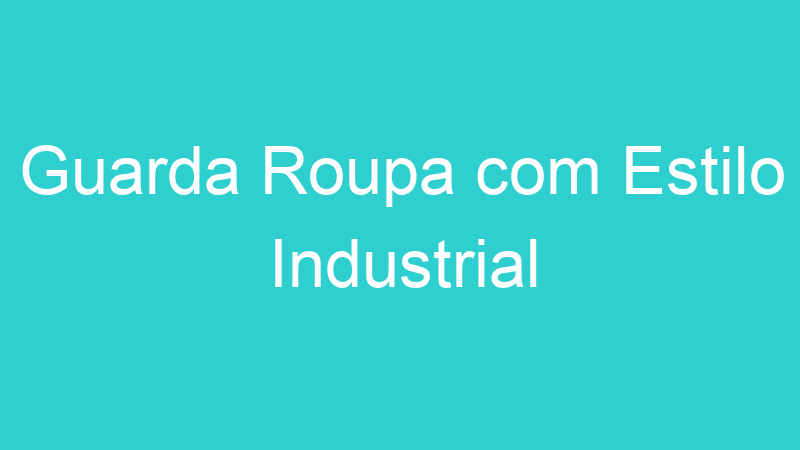 Guarda Roupa com Estilo Industrial