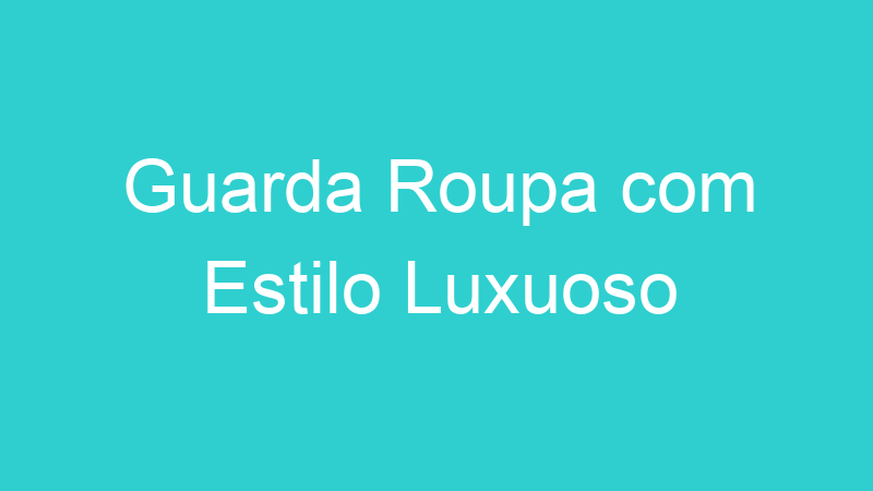 Guarda Roupa com Estilo Luxuoso