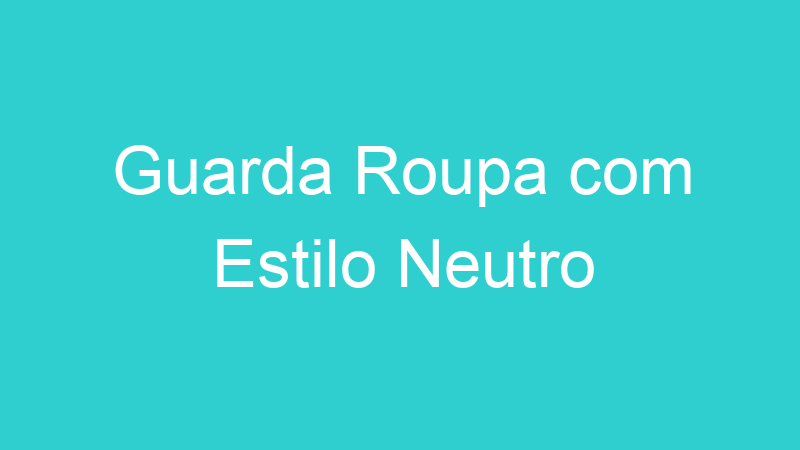 Guarda Roupa com Estilo Neutro