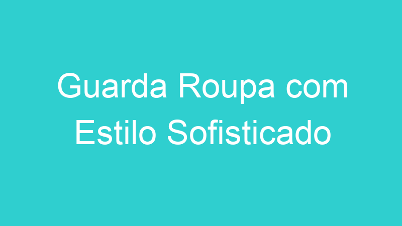 Guarda Roupa com Estilo Sofisticado
