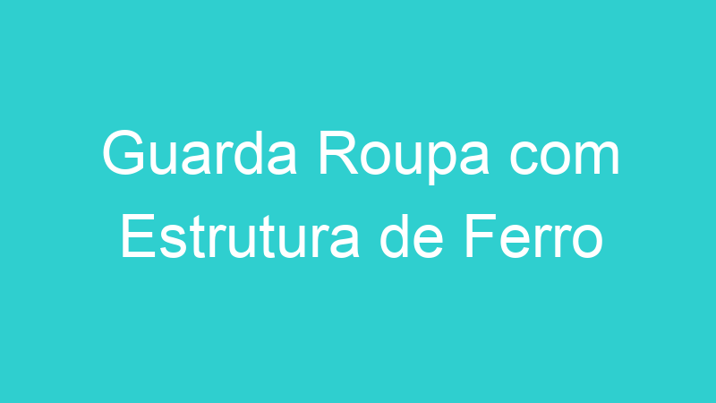 Guarda Roupa com Estrutura de Ferro