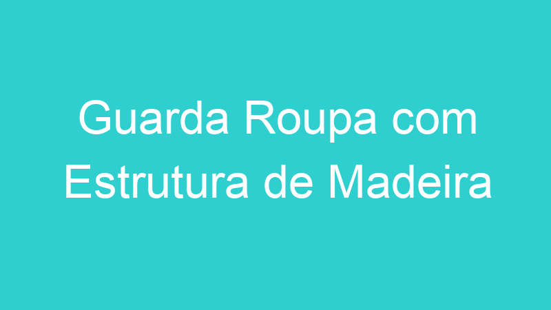 Guarda Roupa com Estrutura de Madeira