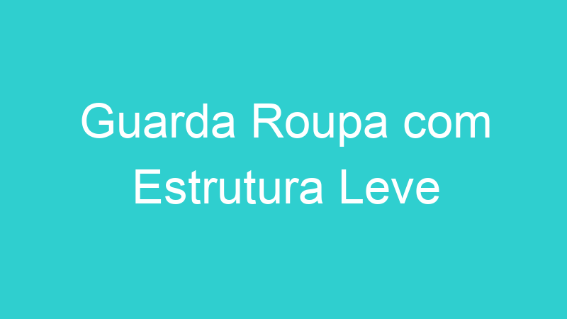 Guarda Roupa com Estrutura Leve