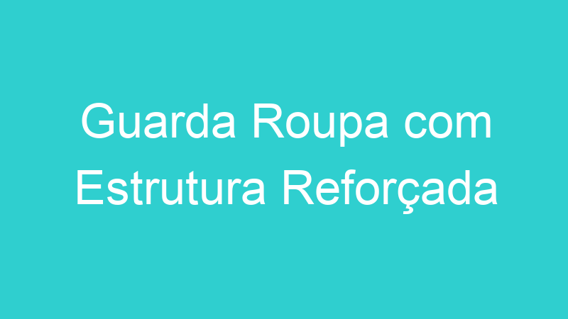 Guarda Roupa com Estrutura Reforçada