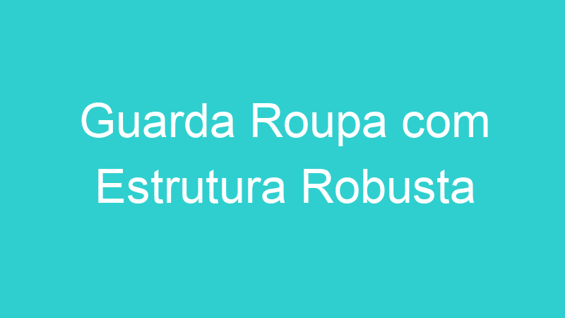 Guarda Roupa com Estrutura Robusta