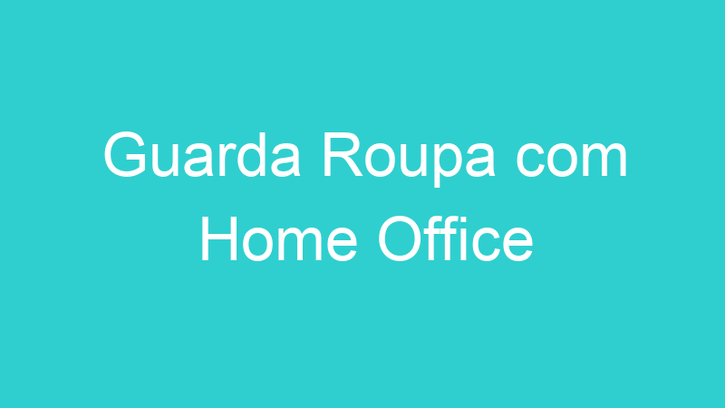 Guarda Roupa com Home Office